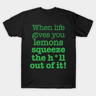 When life gives you lemons squeeze the h*ll out of it! T-Shirt